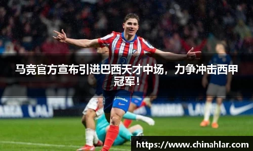 马竞官方宣布引进巴西天才中场，力争冲击西甲冠军！