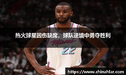 热火球星因伤缺席，球队逆境中勇夺胜利