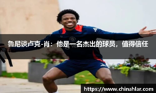 鲁尼谈卢克-肖：他是一名杰出的球员，值得信任