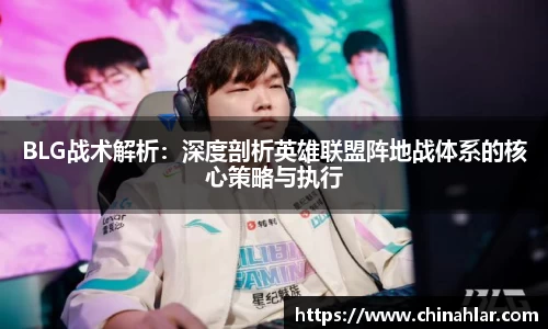 BLG战术解析：深度剖析英雄联盟阵地战体系的核心策略与执行