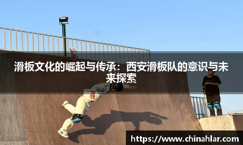 滑板文化的崛起与传承：西安滑板队的意识与未来探索