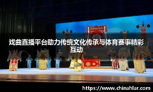 戏曲直播平台助力传统文化传承与体育赛事精彩互动