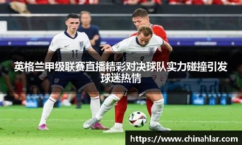 英格兰甲级联赛直播精彩对决球队实力碰撞引发球迷热情