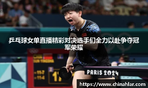 乒乓球女单直播精彩对决选手们全力以赴争夺冠军荣耀