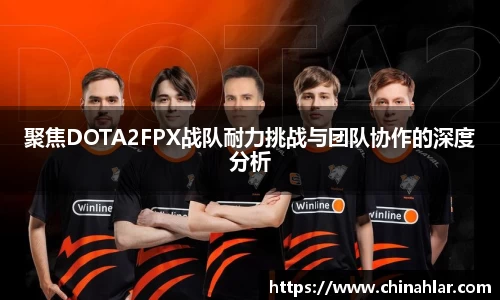 聚焦DOTA2FPX战队耐力挑战与团队协作的深度分析