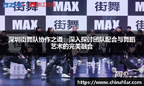 深圳街舞队协作之道：深入探讨团队配合与舞蹈艺术的完美融合