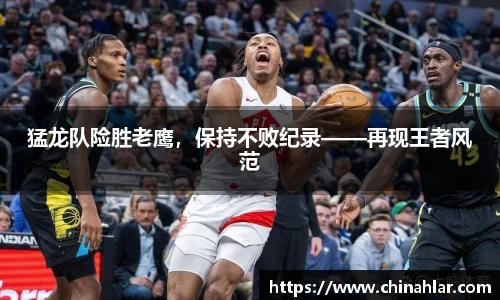 猛龙队险胜老鹰，保持不败纪录——再现王者风范