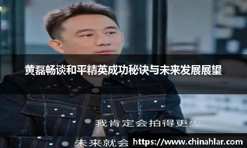 黄磊畅谈和平精英成功秘诀与未来发展展望