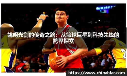 姚明光剑的传奇之路：从篮球巨星到科技先锋的跨界探索