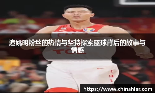 追姚明粉丝的热情与坚持探索篮球背后的故事与情感