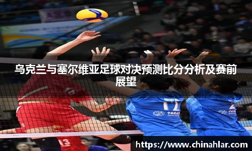 乌克兰与塞尔维亚足球对决预测比分分析及赛前展望