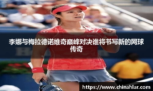 李娜与梅拉德诺维奇巅峰对决谁将书写新的网球传奇