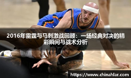 2016年雷霆与马刺激战回顾：一场经典对决的精彩瞬间与战术分析