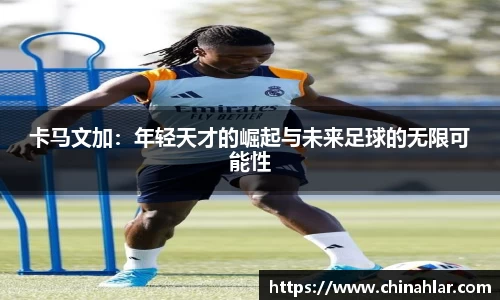 卡马文加：年轻天才的崛起与未来足球的无限可能性