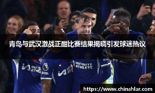 青岛与武汉激战正酣比赛结果揭晓引发球迷热议