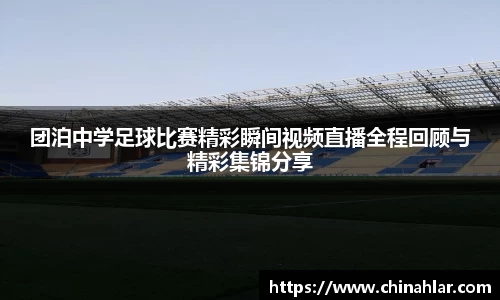 团泊中学足球比赛精彩瞬间视频直播全程回顾与精彩集锦分享