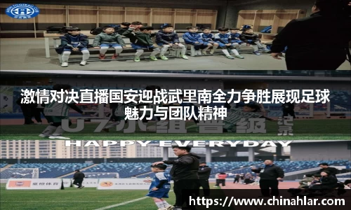 激情对决直播国安迎战武里南全力争胜展现足球魅力与团队精神